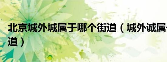 北京城外城属于哪个街道（城外诚属于哪个街道）