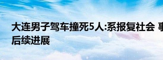 大连男子驾车撞死5人:系报复社会 事件最新后续进展
