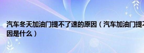 汽车冬天加油门提不了速的原因（汽车加油门提不了速的原因是什么）