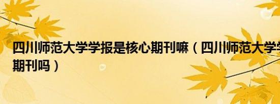 四川师范大学学报是核心期刊嘛（四川师范大学学报是核心期刊吗）
