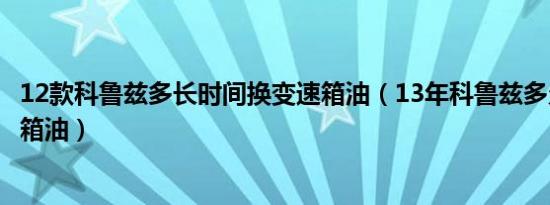 12款科鲁兹多长时间换变速箱油（13年科鲁兹多久更换变速箱油）