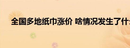 全国多地纸巾涨价 啥情况发生了什么事