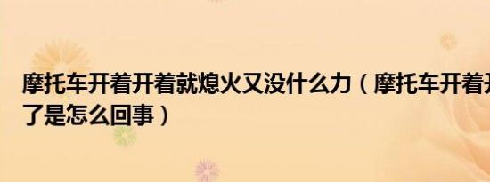 摩托车开着开着就熄火又没什么力（摩托车开着开着就熄火了是怎么回事）