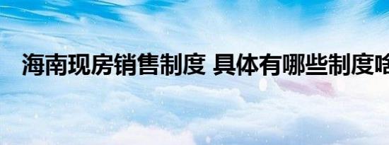 海南现房销售制度 具体有哪些制度啥情况