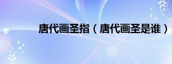 唐代画圣指（唐代画圣是谁）