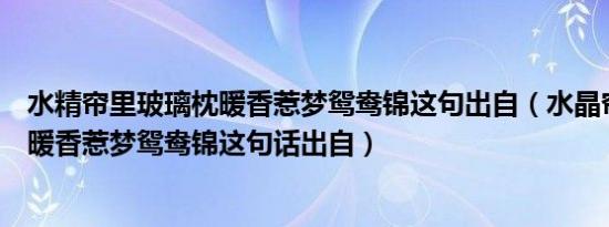 水精帘里玻璃枕暖香惹梦鸳鸯锦这句出自（水晶帘里玻璃枕暖香惹梦鸳鸯锦这句话出自）