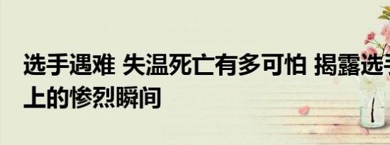 选手遇难 失温死亡有多可怕 揭露选手在赛场上的惨烈瞬间