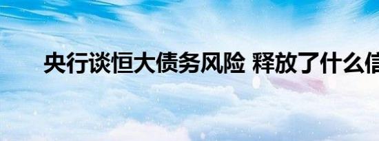 央行谈恒大债务风险 释放了什么信号
