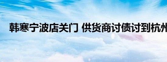韩寒宁波店关门 供货商讨债讨到杭州去了