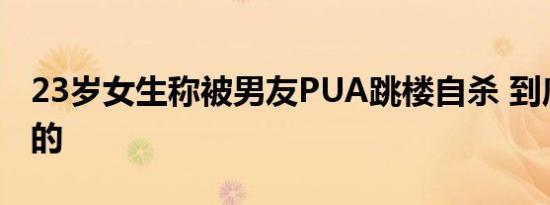 23岁女生称被男友PUA跳楼自杀 到底是怎样的