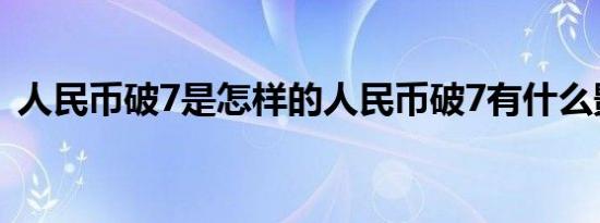 人民币破7是怎样的人民币破7有什么影响吗