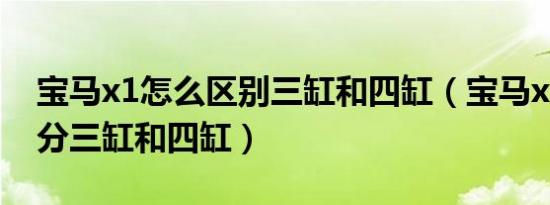 宝马x1怎么区别三缸和四缸（宝马x1怎么区分三缸和四缸）