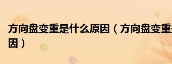 方向盘变重是什么原因（方向盘变重是什么原因）