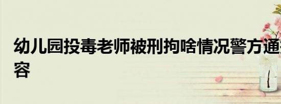 幼儿园投毒老师被刑拘啥情况警方通报什么内容