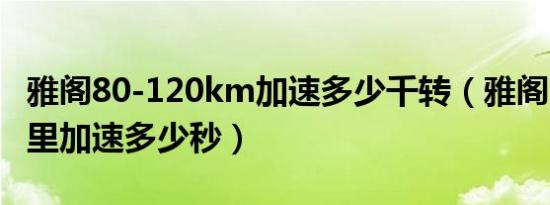 雅阁80-120km加速多少千转（雅阁1.5t百公里加速多少秒）