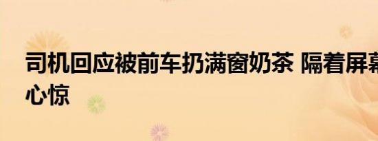 司机回应被前车扔满窗奶茶 隔着屏幕都胆战心惊