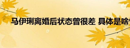 马伊琍离婚后状态曾很差 具体是啥情况