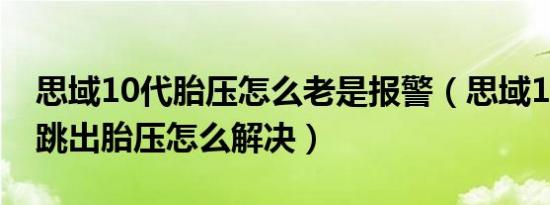 思域10代胎压怎么老是报警（思域10代老是跳出胎压怎么解决）