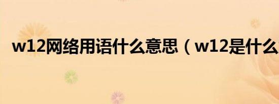 w12网络用语什么意思（w12是什么意思）