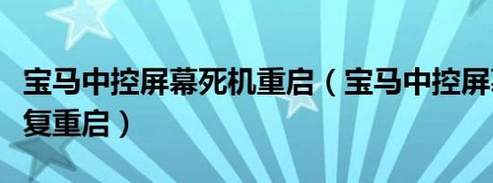 宝马中控屏幕死机重启（宝马中控屏幕怎么反复重启）