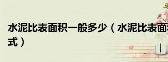水泥比表面积一般多少（水泥比表面积计算公式）
