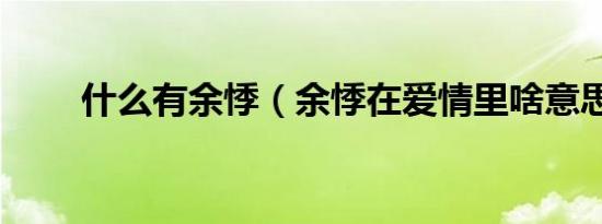 什么有余悸（余悸在爱情里啥意思）