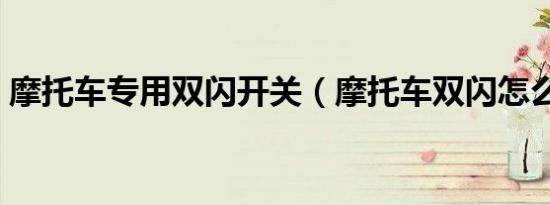 摩托车专用双闪开关（摩托车双闪怎么开启）