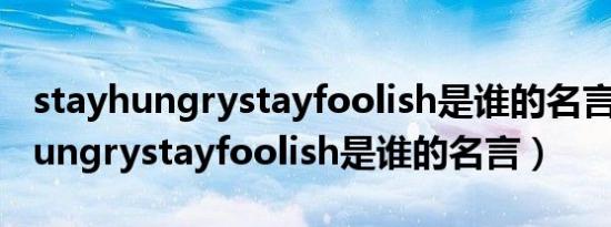 stayhungrystayfoolish是谁的名言（stayhungrystayfoolish是谁的名言）