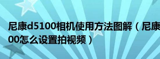 尼康d5100相机使用方法图解（尼康单反d5100怎么设置拍视频）