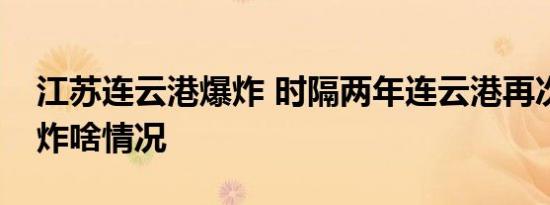 江苏连云港爆炸 时隔两年连云港再次出现爆炸啥情况