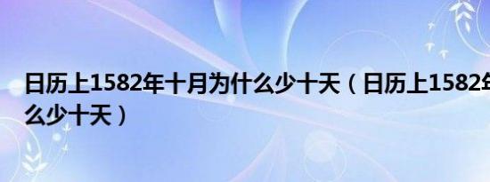 日历上1582年十月为什么少十天（日历上1582年十月为什么少十天）