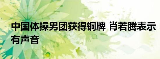 中国体操男团获得铜牌 肖若腾表示：接受所有声音
