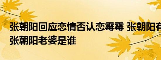 张朝阳回应恋情否认恋霉霉 张朝阳有老婆吗 张朝阳老婆是谁