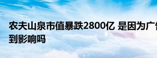 农夫山泉市值暴跌2800亿 是因为广告翻车受到影响吗