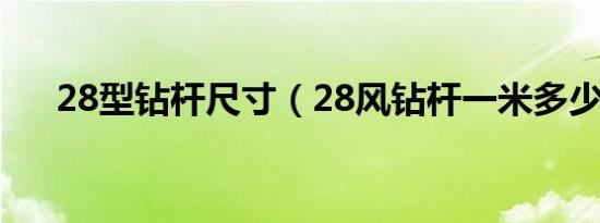 28型钻杆尺寸（28风钻杆一米多少斤）