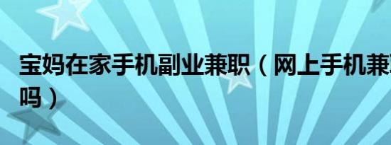 宝妈在家手机副业兼职（网上手机兼职是真的吗）
