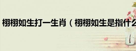 栩栩如生打一生肖（栩栩如生是指什么生肖）