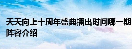 天天向上十周年盛典播出时间哪一期明星嘉宾阵容介绍