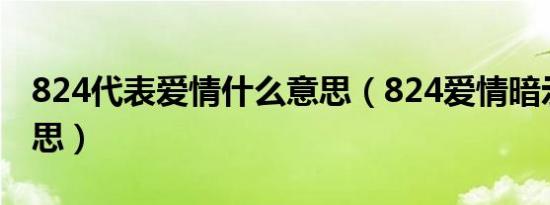824代表爱情什么意思（824爱情暗示什么意思）