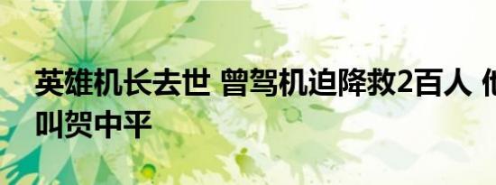 英雄机长去世 曾驾机迫降救2百人 他的名字叫贺中平
