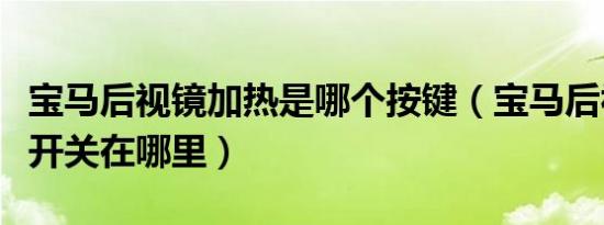 宝马后视镜加热是哪个按键（宝马后视镜加热开关在哪里）