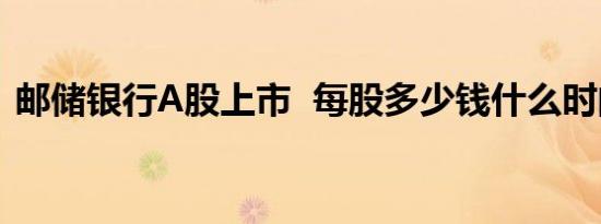 邮储银行A股上市 每股多少钱什么时间上市