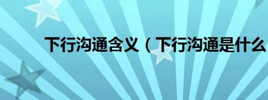 下行沟通含义（下行沟通是什么）