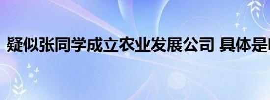 疑似张同学成立农业发展公司 具体是啥情况