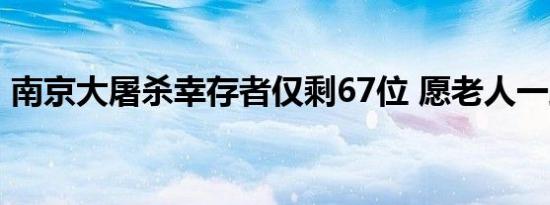 南京大屠杀幸存者仅剩67位 愿老人一路走好