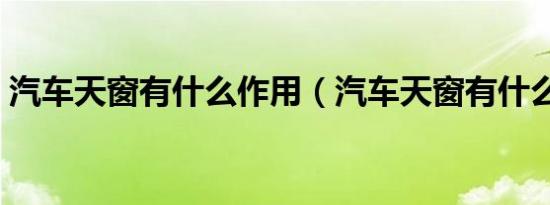 汽车天窗有什么作用（汽车天窗有什么作用）