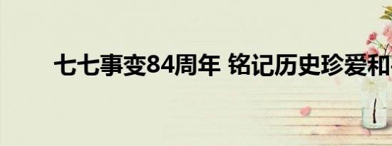 七七事变84周年 铭记历史珍爱和平