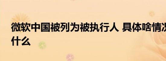 微软中国被列为被执行人 具体啥情况原因是什么