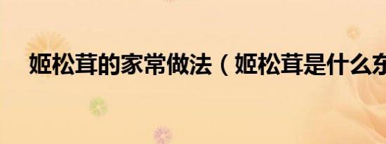 姬松茸的家常做法（姬松茸是什么东西）
