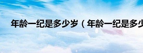 年龄一纪是多少岁（年龄一纪是多少年）